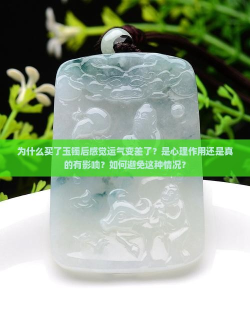为什么买了玉镯后感觉运气变差了？是心理作用还是真的有影响？如何避免这种情况？