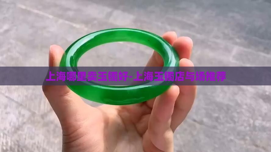 上海哪里卖玉镯好-上海玉镯店与场推荐