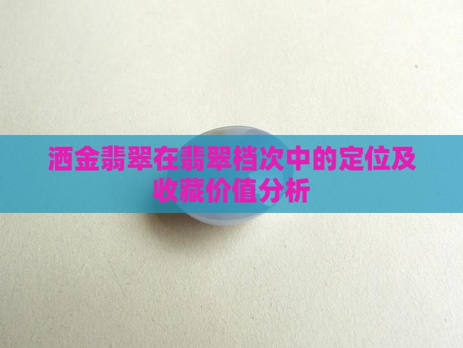 洒金翡翠在翡翠档次中的定位及收藏价值分析