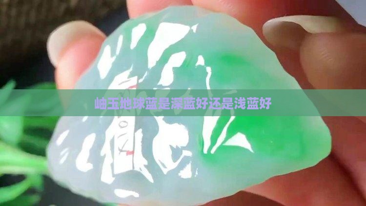 岫玉地球蓝是深蓝好还是浅蓝好