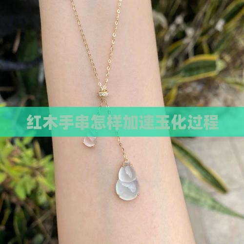 红木手串怎样加速玉化过程