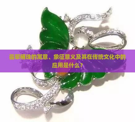 翡翠桶珠的寓意、象征意义及其在传统文化中的应用是什么？