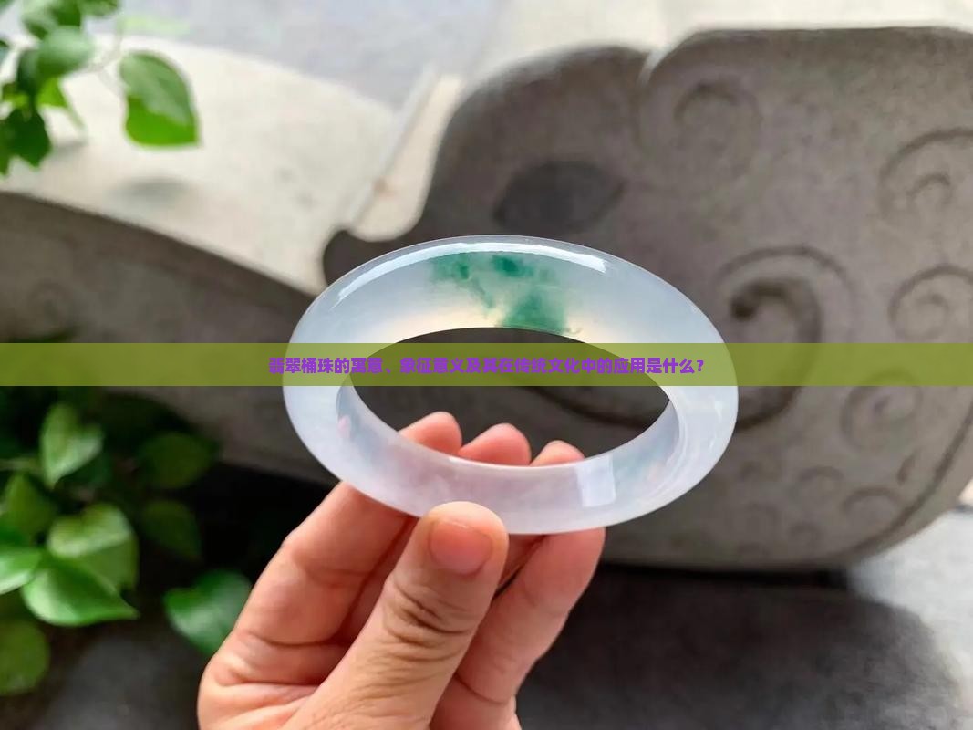 翡翠桶珠的寓意、象征意义及其在传统文化中的应用是什么？