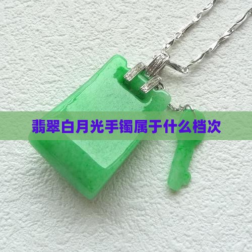 翡翠白月光手镯属于什么档次