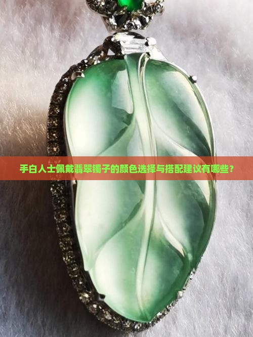 手白人士佩戴翡翠镯子的颜色选择与搭配建议有哪些？