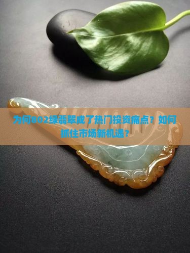 为何802绿翡翠成了热门投资痛点？如何抓住市场新机遇？