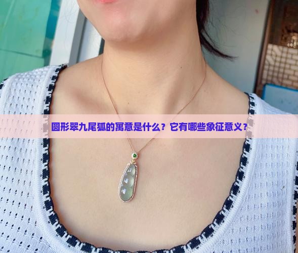 圆形翠九尾狐的寓意是什么？它有哪些象征意义？