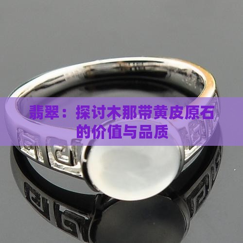 翡翠:探讨木那带黄皮原石的价值与品质 翡翠:探讨木那带黄皮原石的价值与品质