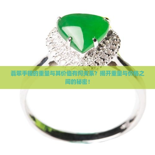 翡翠手镯的重量与其价值有何关系？揭开重量与价格之间的秘密！