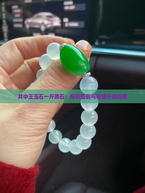 井中王玉石一斤原石：探究鉴别与收藏价值指南