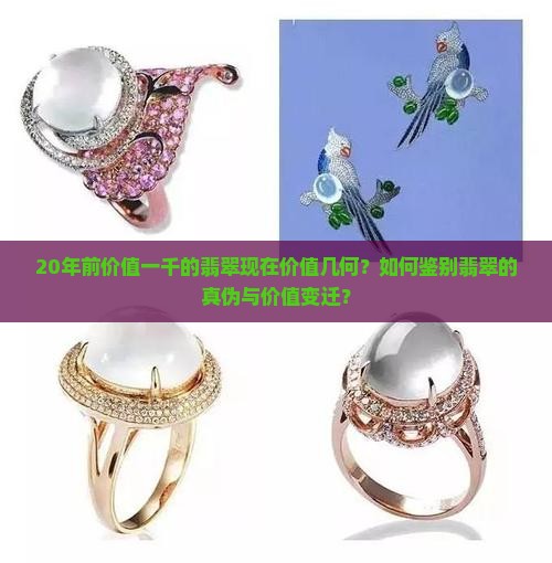20年前价值一千的翡翠现在价值几何？如何鉴别翡翠的真伪与价值变迁？