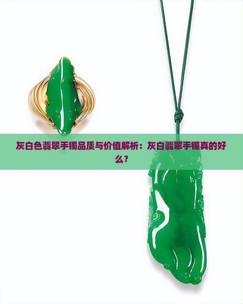 灰白色翡翠手镯品质与价值解析：灰白翡翠手镯真的好么？