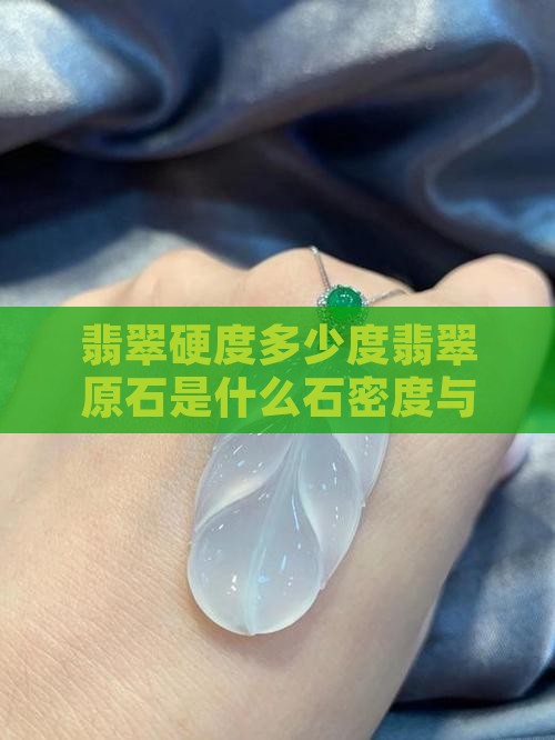 翡翠硬度多少度翡翠原石是什么石密度与评价