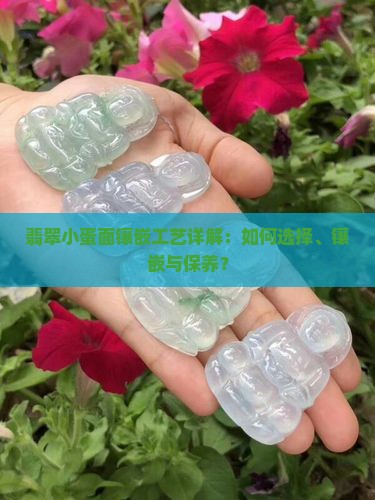 翡翠小蛋面镶嵌工艺详解：如何选择、镶嵌与保养？