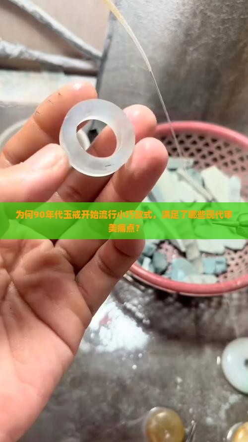 为何90年代玉戒开始流行小巧款式，满足了哪些现代审美痛点？