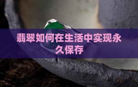 翡翠如何在生活中实现永久保存