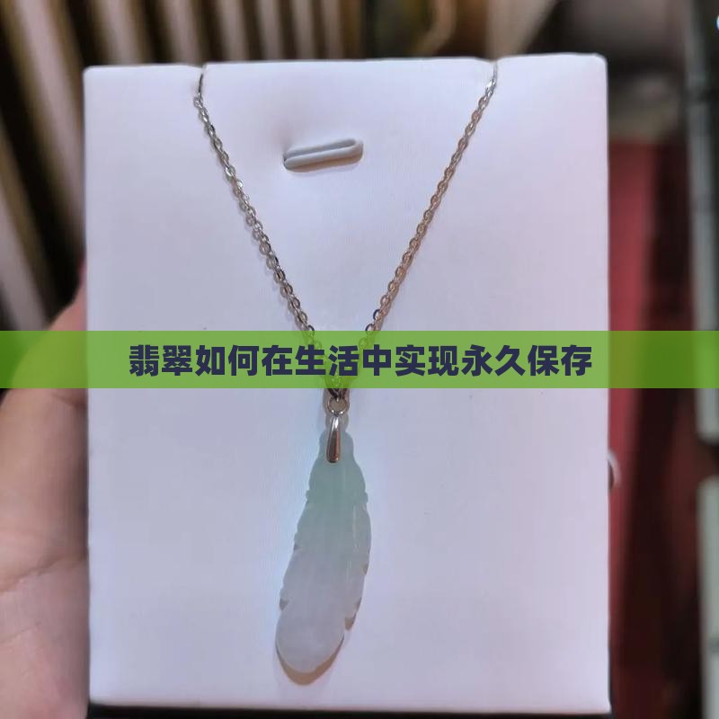 翡翠如何在生活中实现永久保存