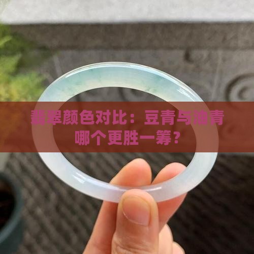 翡翠颜色对比：豆青与油青哪个更胜一筹？