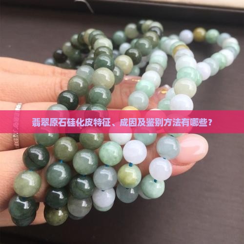 翡翠原石硅化皮特征、成因及鉴别方法有哪些？