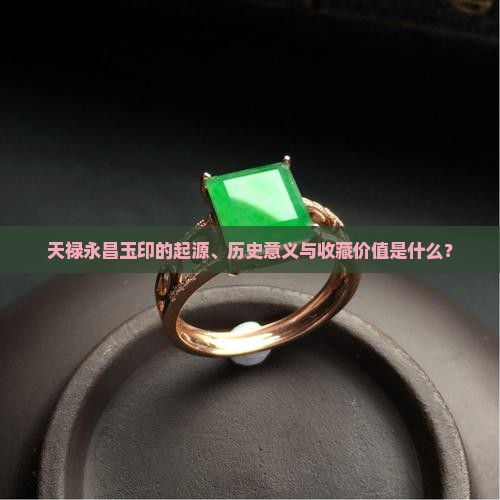 天禄永昌玉印的起源、历史意义与收藏价值是什么？