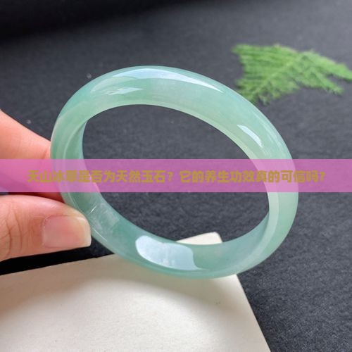 天山冰翠是否为天然玉石？它的养生功效真的可信吗？