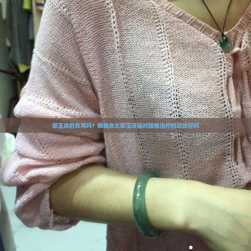 翠玉真的有用吗？佩戴佘太翠玉项链对颈椎治疗的功效好吗