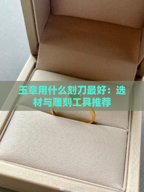 玉章用什么刻刀最好：选材与雕刻工具推荐