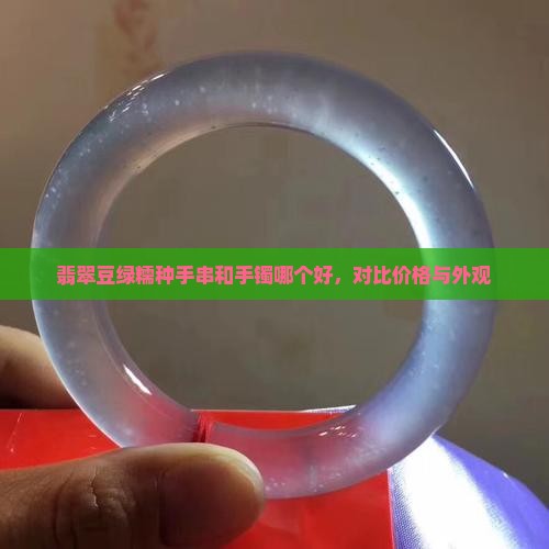 翡翠豆绿糯种手串和手镯哪个好，对比价格与外观