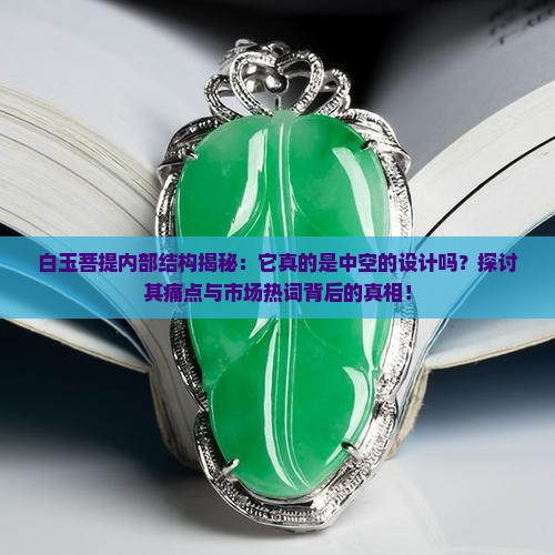 白玉菩提内部结构揭秘：它真的是中空的设计吗？探讨其痛点与市场热词背后的真相！