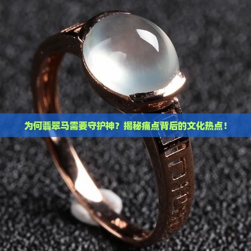 为何翡翠马需要守护神？揭秘痛点背后的文化热点！