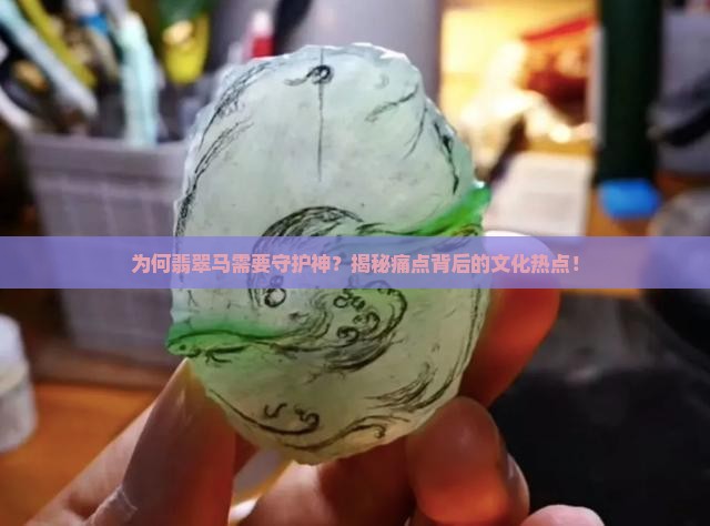 为何翡翠马需要守护神？揭秘痛点背后的文化热点！