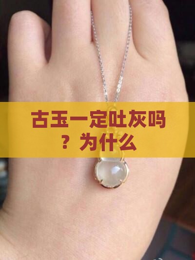 古玉一定吐灰吗？为什么
