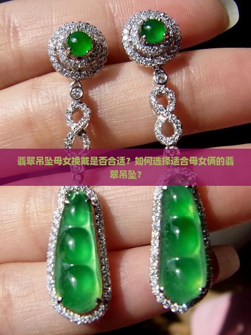 翡翠吊坠母女换戴是否合适？如何选择适合母女俩的翡翠吊坠？