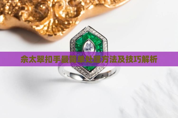 佘太翠扣手最简单处理方法及技巧解析