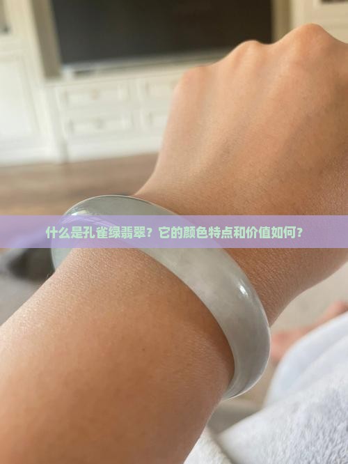 什么是孔雀绿翡翠？它的颜色特点和价值如何？