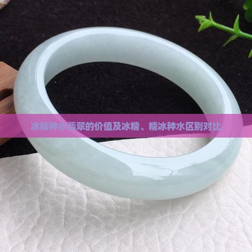 冰糯种水翡翠的价值及冰糯、糯冰种水区别对比
