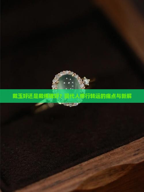 戴玉好还是戴佛牌好？现代人修行转运的痛点与新解
