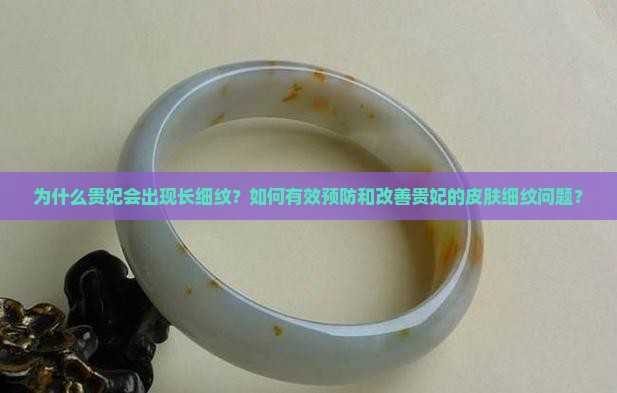 为什么贵妃会出现长细纹？如何有效预防和改善贵妃的皮肤细纹问题？