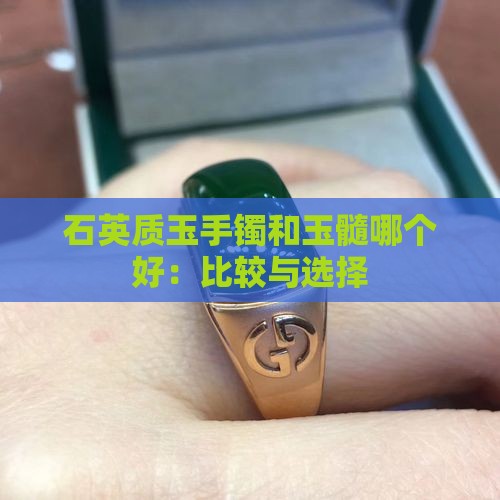 石英质玉手镯和玉髓哪个好：比较与选择