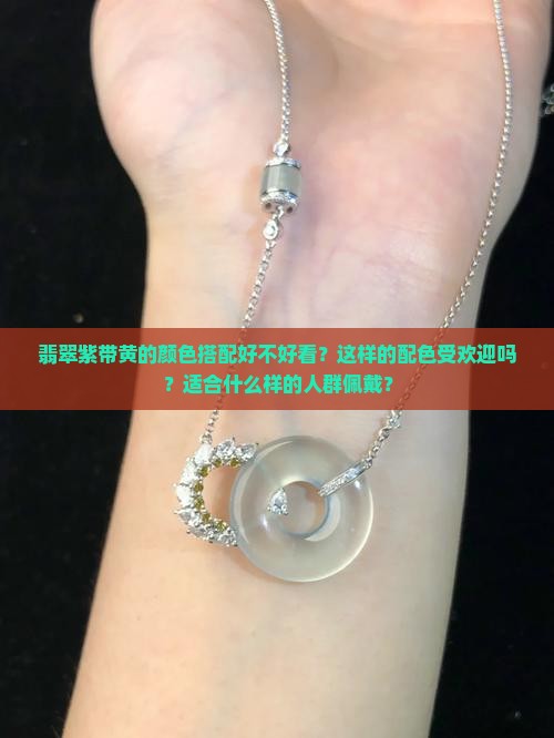 翡翠紫带黄的颜色搭配好不好看？这样的配色受欢迎吗？适合什么样的人群佩戴？