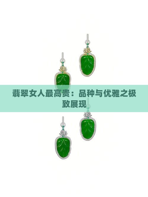 翡翠女人最高贵：品种与优雅之极致展现