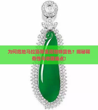 为何危地马拉翡翠呈现独特蓝色？揭秘稀有性与收藏痛点！