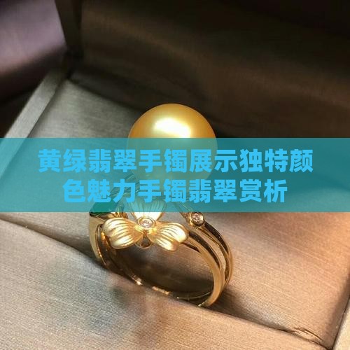黄绿翡翠手镯展示独特颜色魅力手镯翡翠赏析