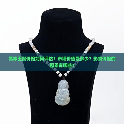 高冰玉髓价格如何评估？市场价值是多少？影响价格的因素有哪些？