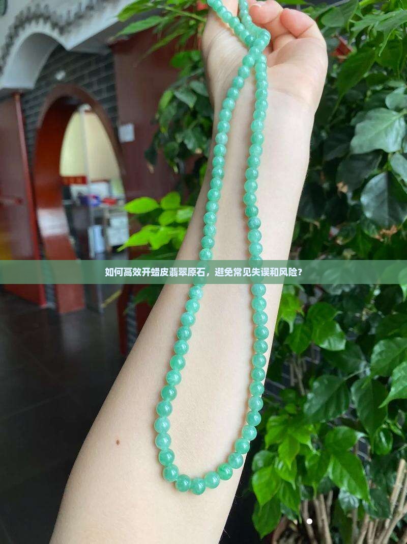 如何高效开蜡皮翡翠原石，避免常见失误和风险？