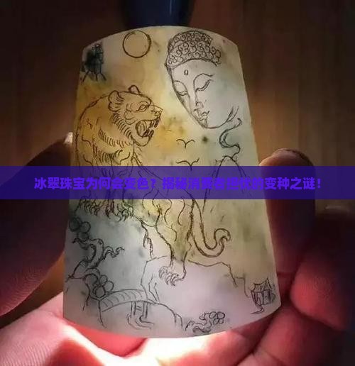 冰翠珠宝为何会变色？揭秘消费者担忧的变种之谜！