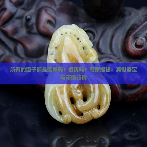 所有的镯子都是翡翠吗？值钱吗？专家揭秘：真假鉴定与市场行情