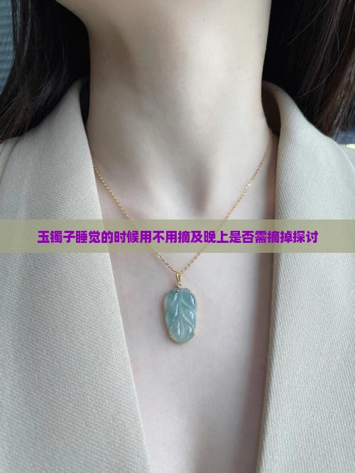 玉镯子睡觉的时候用不用摘及晚上是否需摘掉探讨