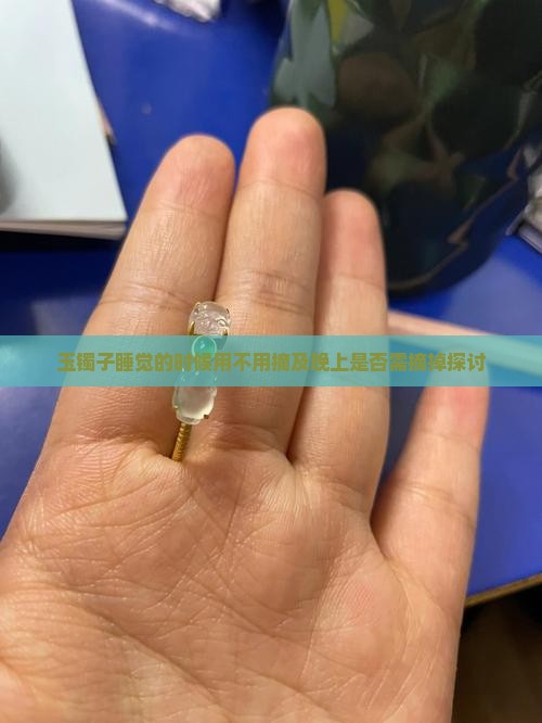 玉镯子睡觉的时候用不用摘及晚上是否需摘掉探讨