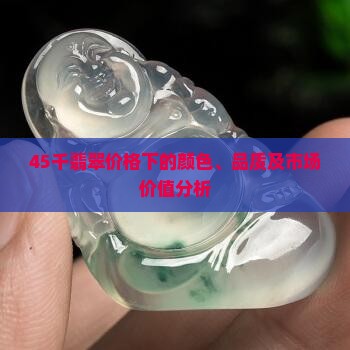 45千翡翠价格下的颜色、品质及市场价值分析